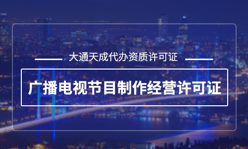 廣播電視節(jié)目制作經(jīng)營(yíng)許可證有什么用？辦理廣播電視節(jié)目制作經(jīng)營(yíng)許可證哪家好？