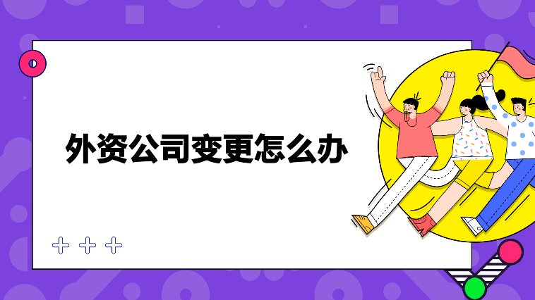 外資公司變更所需材料和服務(wù)內(nèi)容！