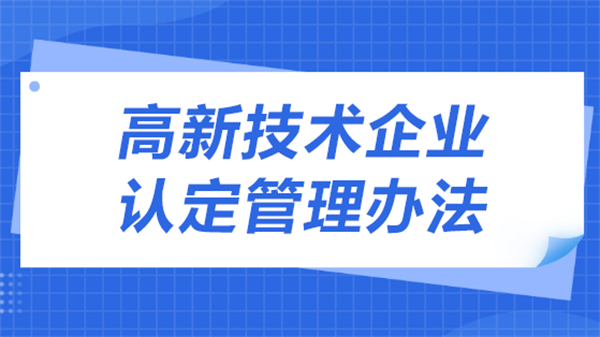 2023年高新技術企業認定管理辦法有哪些？