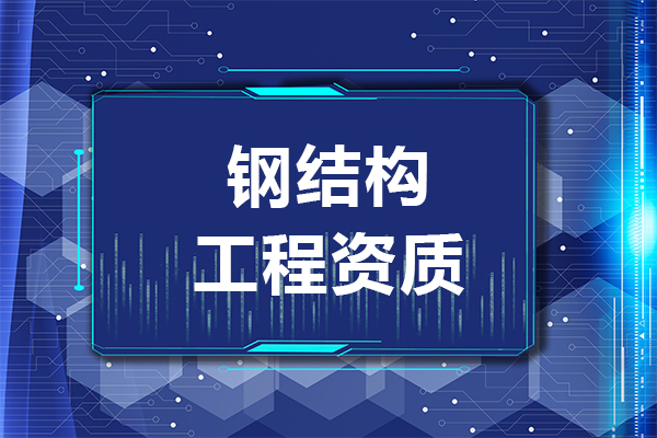 2023年鋼結構資質辦理要多少錢和什么條件？