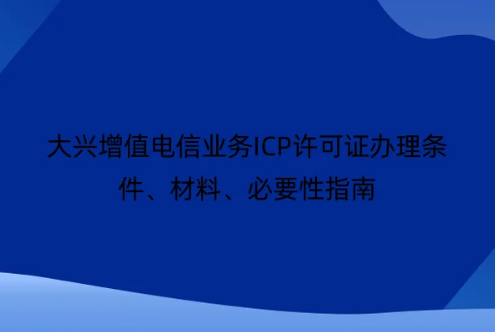大興增值電信業務ICP許可證辦理條件、材料、必要性指南