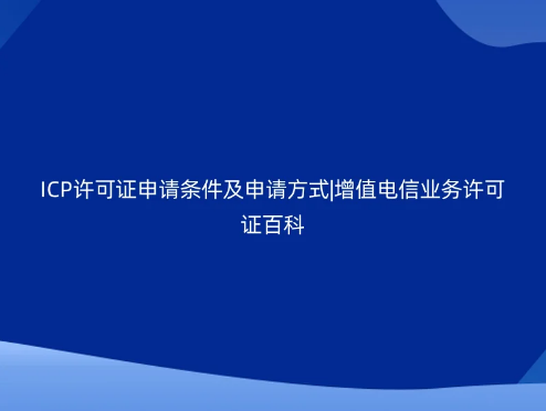ICP許可證申請條件及申請方式|增值電信業務許可證百科