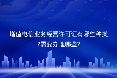 增值電信業務經營許可證有哪些種類?需要辦理哪些?