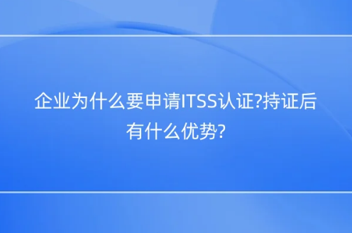 企業(yè)為什么要申請(qǐng)ITSS認(rèn)證?持證后有什么優(yōu)勢(shì)?