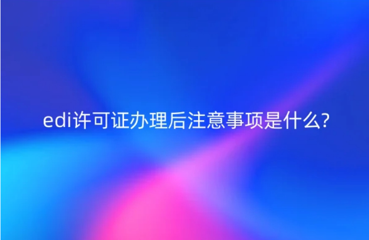 edi許可證辦理后注意事項是什么