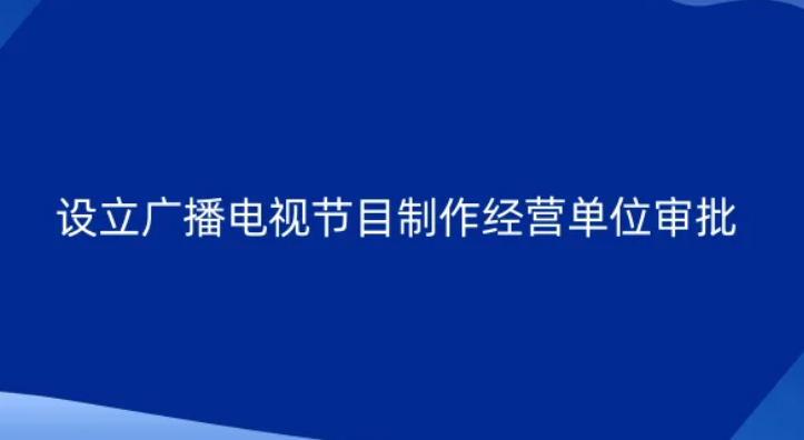設立廣播電視節目制作經營單位審批(北京企業申請廣電證一般辦理方式)