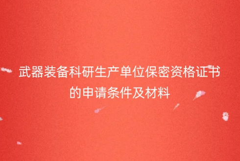 武器裝備科研生產單位保密資格證書的申請條件及材料