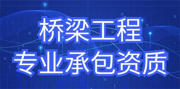 橋梁工程專業承包資質標準_代辦橋梁工程專業承包一級資質_橋梁工程專業承包二級資質
