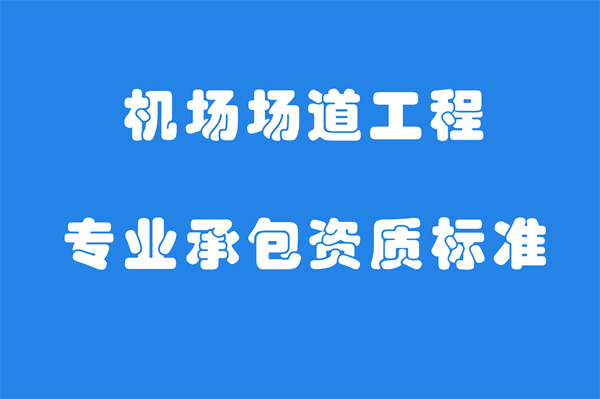 機場場道工程專業承包資質標準_代辦機場場道工程專業承包一級資質_機場場道工程專業承包二級資質