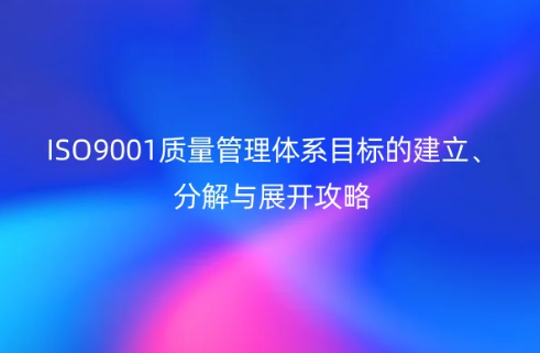 ISO9001質(zhì)量管理體系目標(biāo)的建立、分解與展開(kāi)攻略