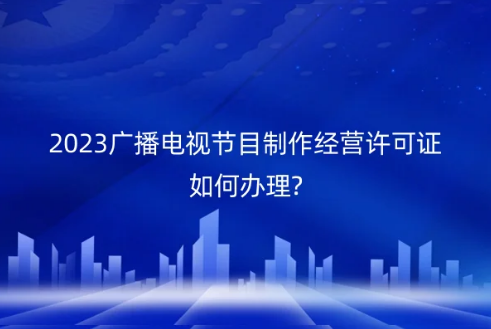 廣播電視節目許可證,廣播電視節目制作經營許可證,廣播電視節目制作經營許可證申請條件