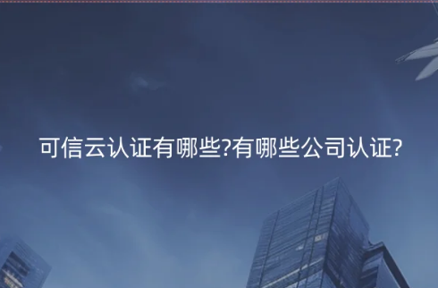 可信云認證有哪些?有哪些公司認證?