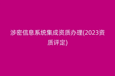 涉密信息系統集成資質辦理(2023資質評定)