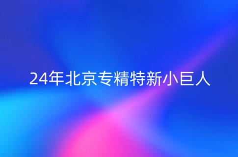 24年北京專精特新小巨人和北京專精特新中小企業(yè)申報指南