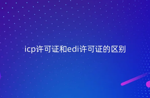 icp許可證和edi許可證的區別?可以一起辦理嗎?