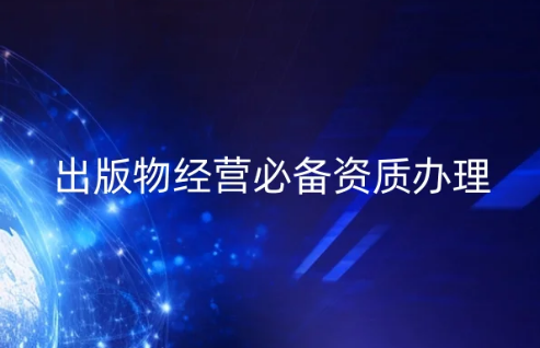 出版物經營必備資質辦理(出版物經營許可證申請指南)