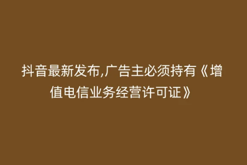 抖音最新發布,廣告主必須持有《增值電信業務經營許可證》