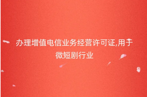 辦理增值電信業務經營許可證,用于微短劇行業