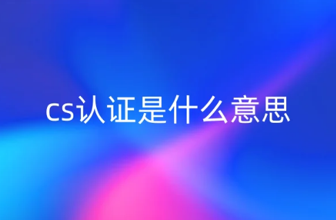 cs認證是什么意思?