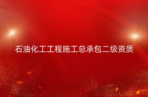 石油化工工程施工總承包二級資質(zhì)如何辦理?申請要求是什么?