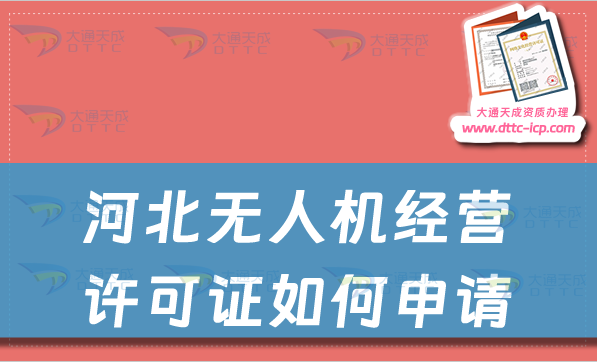 河北無人機經營許可證如何申請(通用航空企業經營許可證辦理指南)