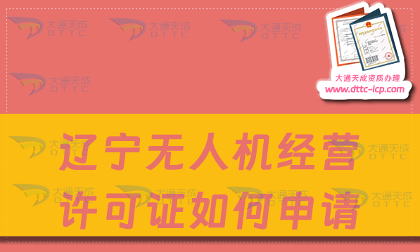 遼寧無人機經營許可證如何申請(通用航空企業經營許可證辦理指南)