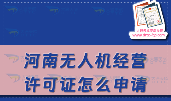 河南無人機經營許可證怎么申請(河南通用航空企業經營許可證辦理條件及材料)