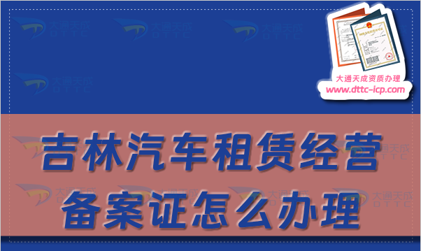 吉林汽車租賃經營備案證怎么辦理(長春延邊四平市申請流程及材料指南)