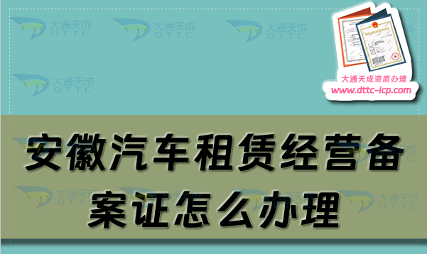 安徽汽車租賃經(jīng)營(yíng)備案證怎么辦理(淮南阜陽蚌埠市申請(qǐng)流程及材料指南)
