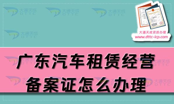 廣東汽車租賃經(jīng)營備案證怎么辦理(佛山東莞中山珠海市申請流程及材料明細(xì))