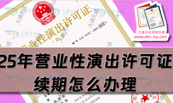 25年營業性演出許可證續期怎么辦理(經營性演出資質延續申請指南)
