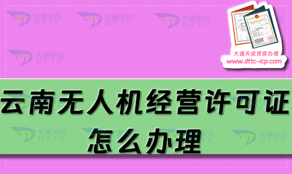 云南無(wú)人機(jī)經(jīng)營(yíng)許可證怎么辦理(25年通用航空企業(yè)經(jīng)營(yíng)許可證申請(qǐng)條件流程)