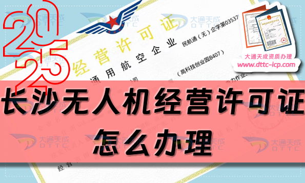 長沙無人機經營許可證怎么辦理(25年通用航空企業經營許可證流程條件指南)