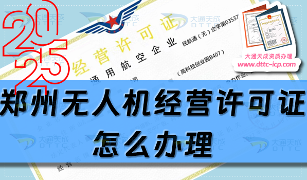 鄭州無人機經營許可證怎么辦理(25年通用航空企業經營許可證流程條件匯總)