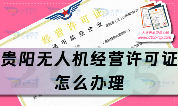 貴陽無人機經營許可證怎么辦理(25年通用航空企業經營許可證流程條件攻略)