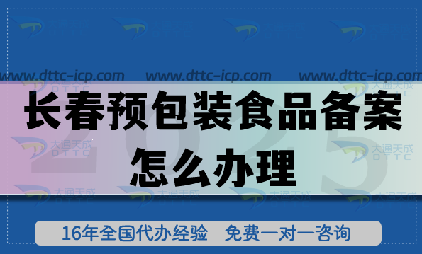 長春預包裝食品備案怎么辦理,25年零食飲料企業行業資質申請指南